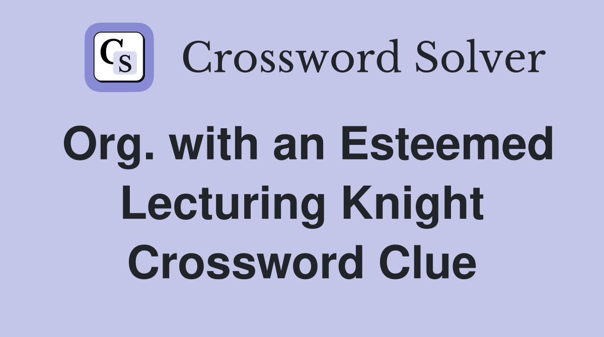 Org. with an Esteemed Lecturing Knight Crossword Clue