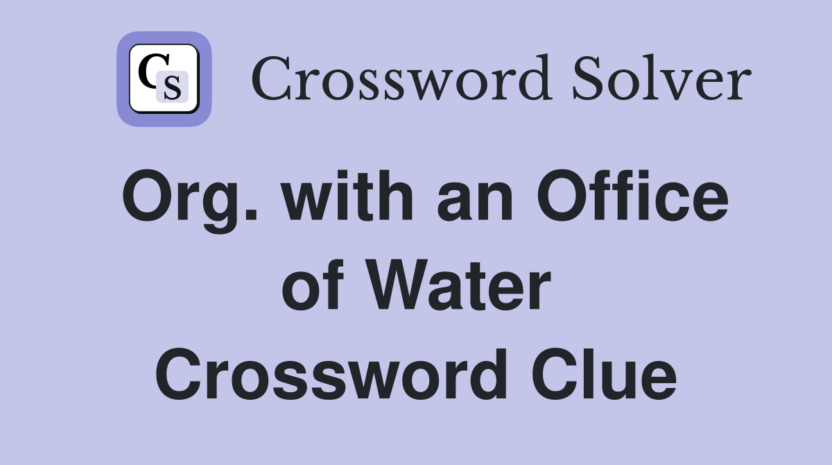 Org. with an Office of Water Crossword Clue