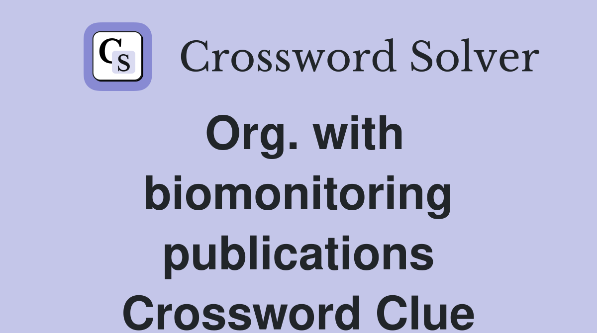 Org. with biomonitoring publications Crossword Clue
