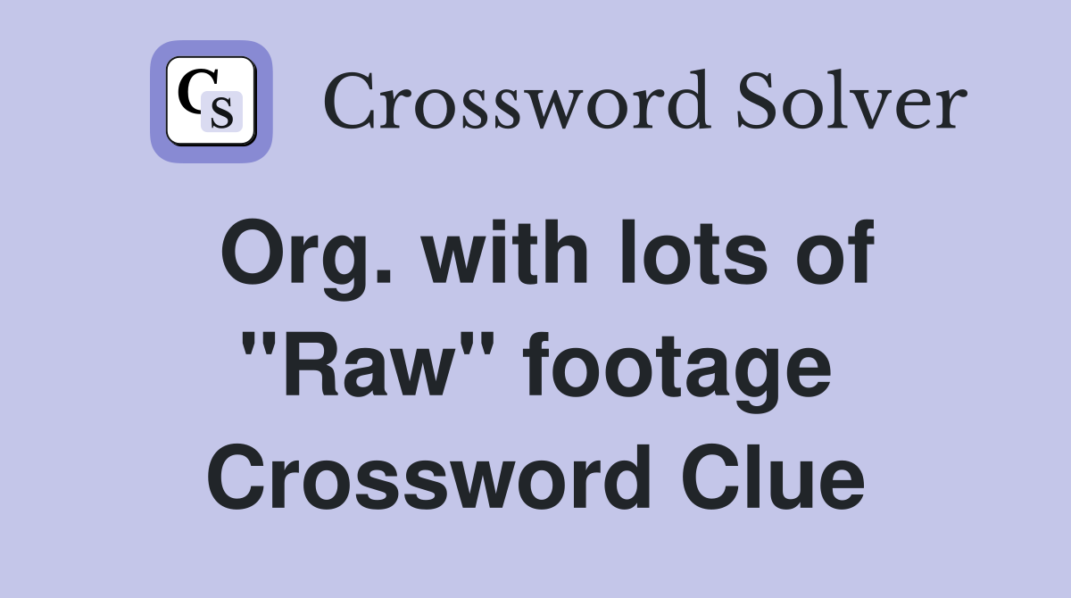 Org. with lots of "Raw" footage Crossword Clue