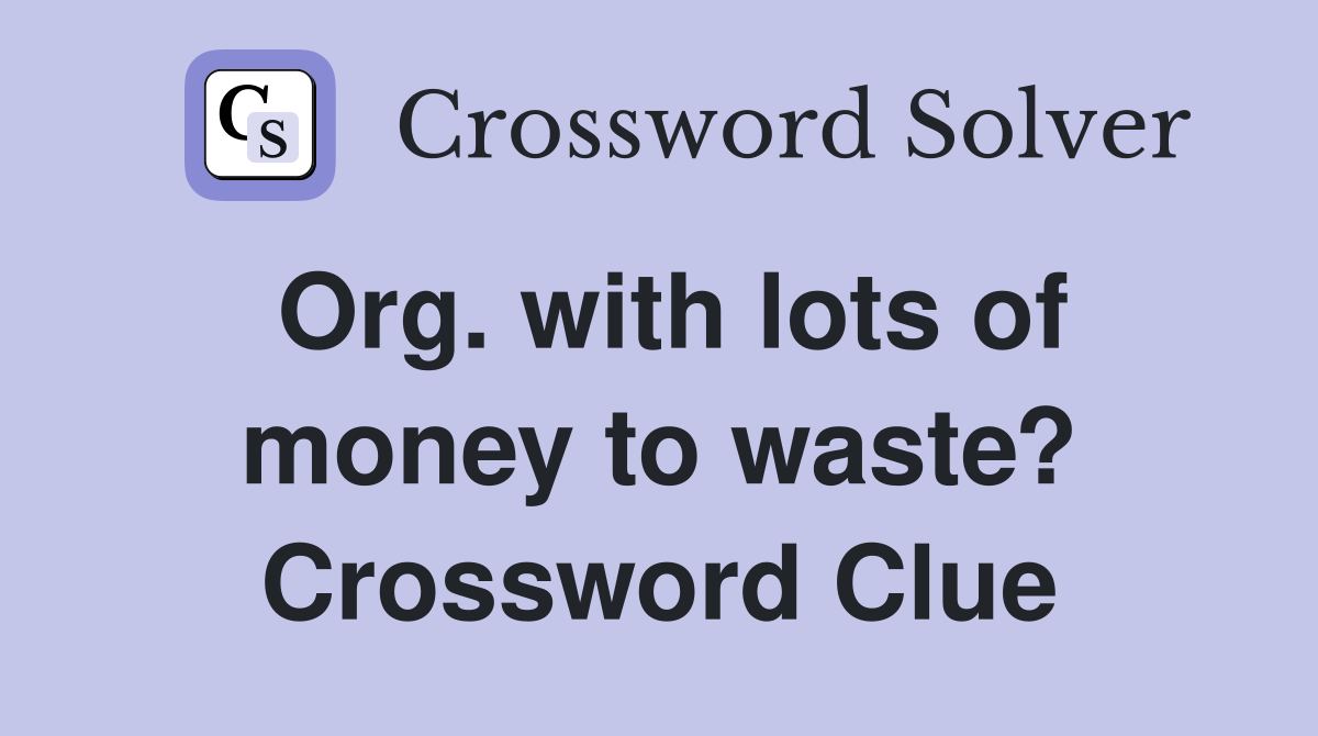 Org. with lots of money to waste? Crossword Clue