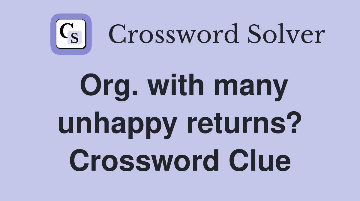 Org. with many unhappy returns? Crossword Clue