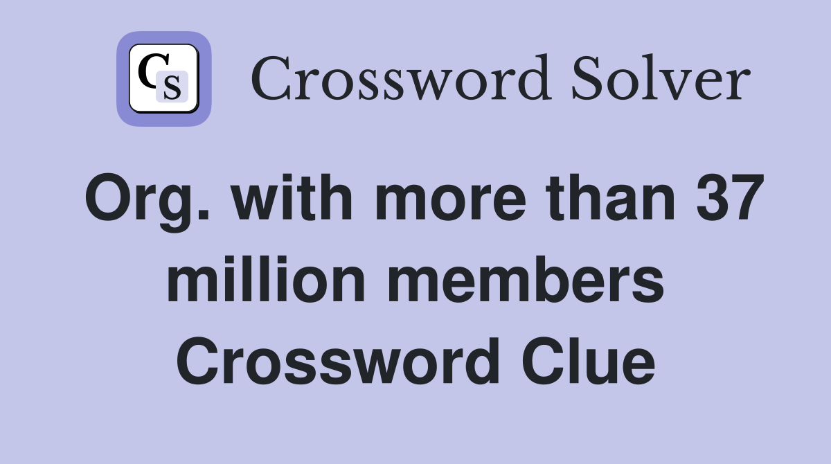 Org. with more than 37 million members Crossword Clue