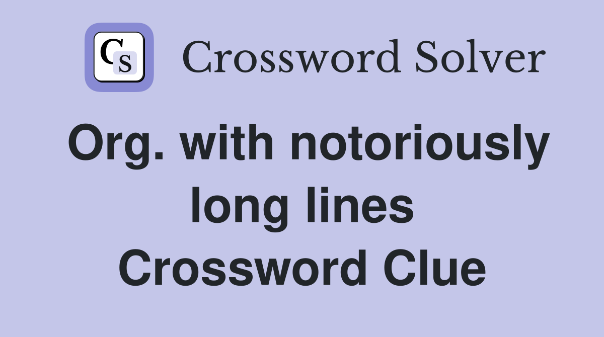 Org. with notoriously long lines Crossword Clue