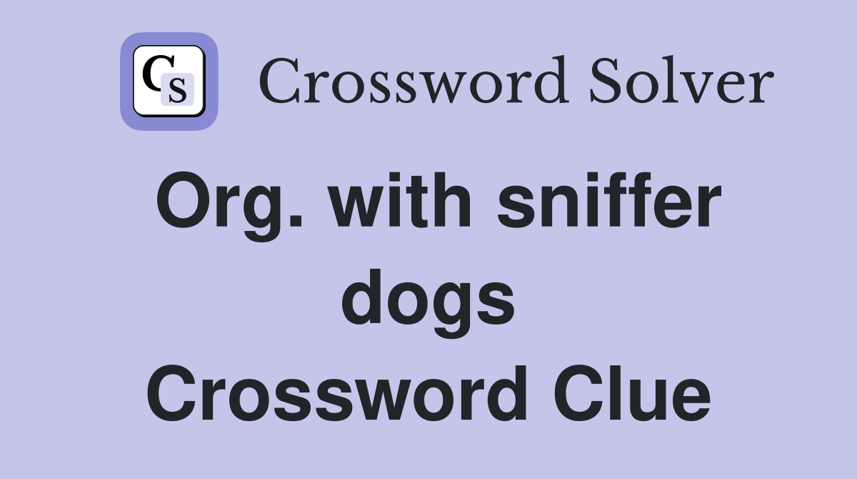 Org. with sniffer dogs Crossword Clue