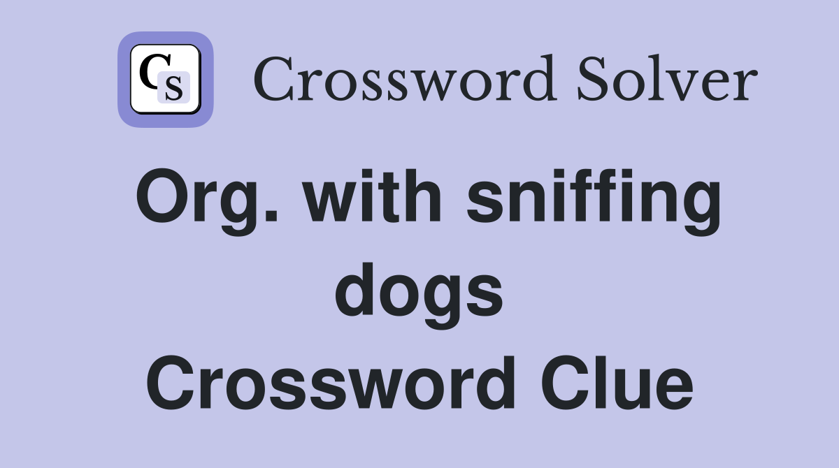 Org. with sniffing dogs Crossword Clue