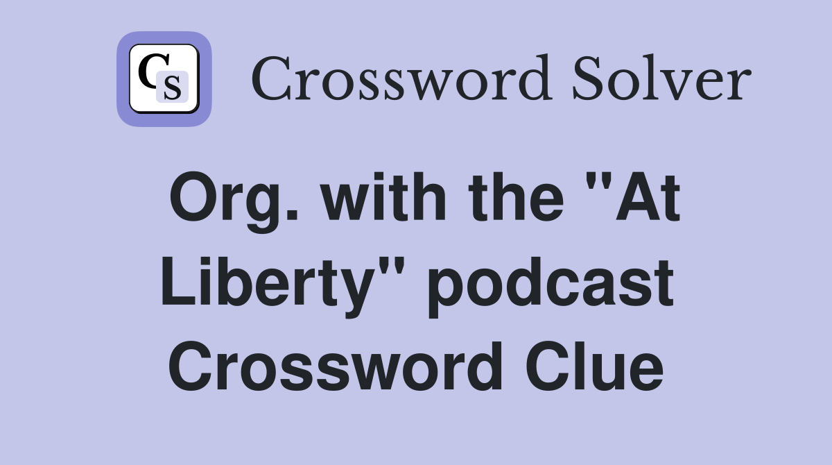 Org. with the "At Liberty" podcast Crossword Clue