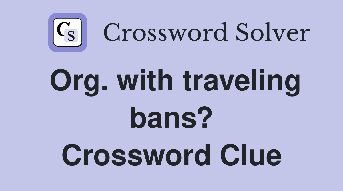 Org. with traveling bans? Crossword Clue