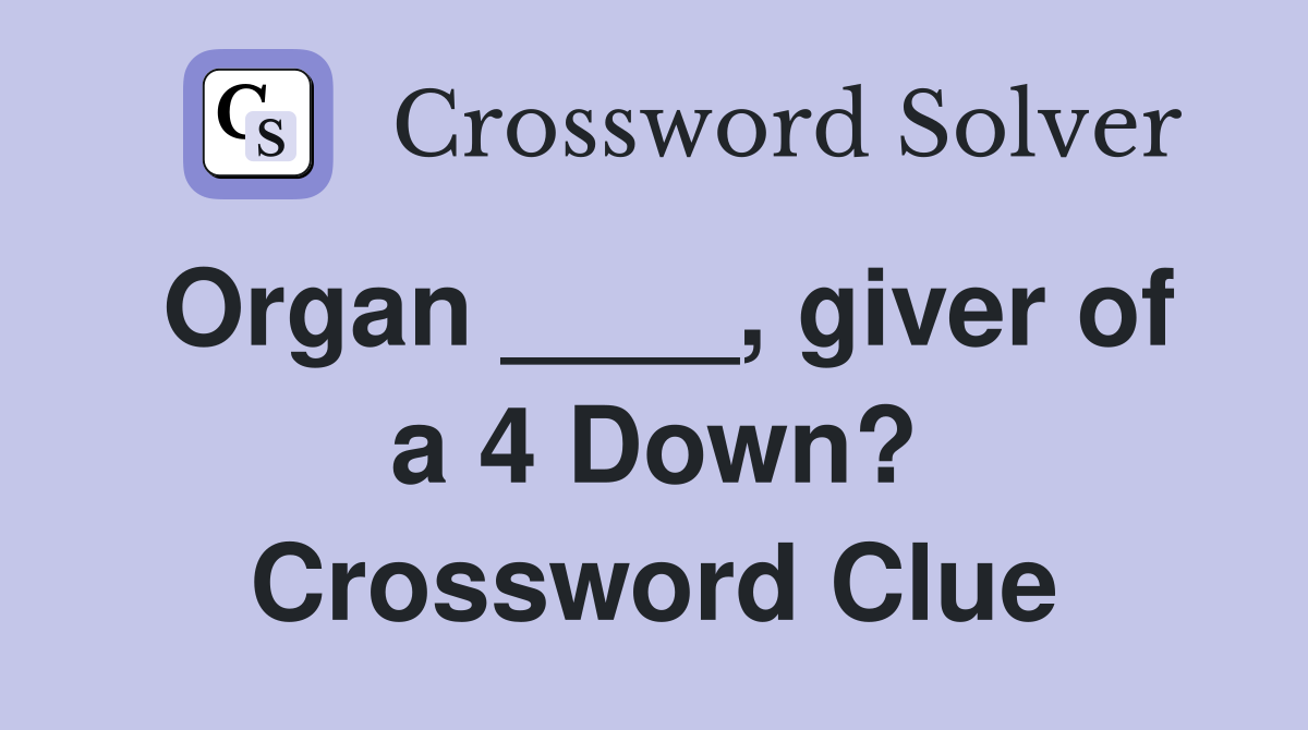 Organ ____, giver of a 4 Down? Crossword Clue