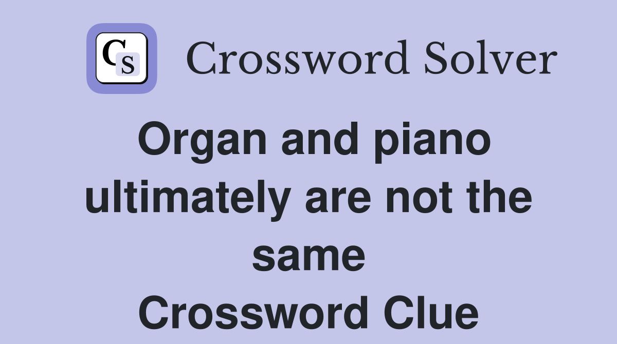 Organ and piano ultimately are not the same Crossword Clue