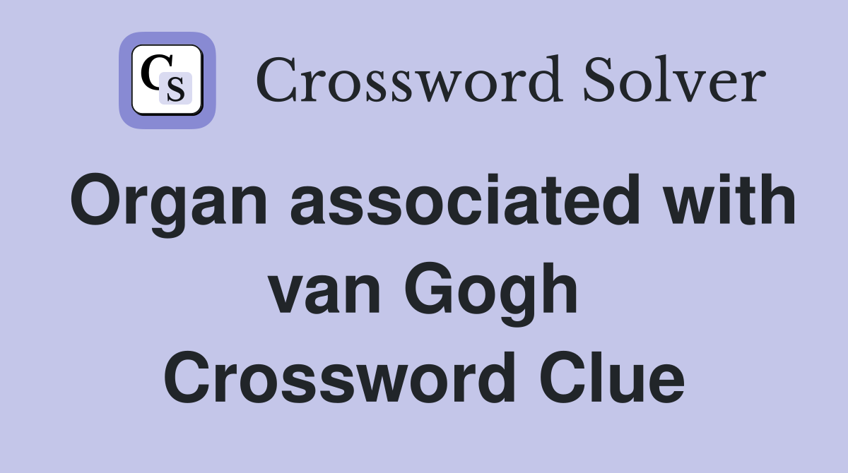 Organ associated with van Gogh Crossword Clue