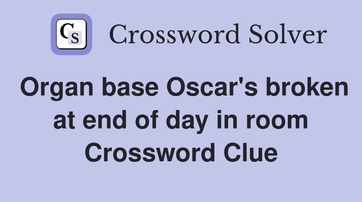 Organ base Oscar's broken at end of day in room Crossword Clue