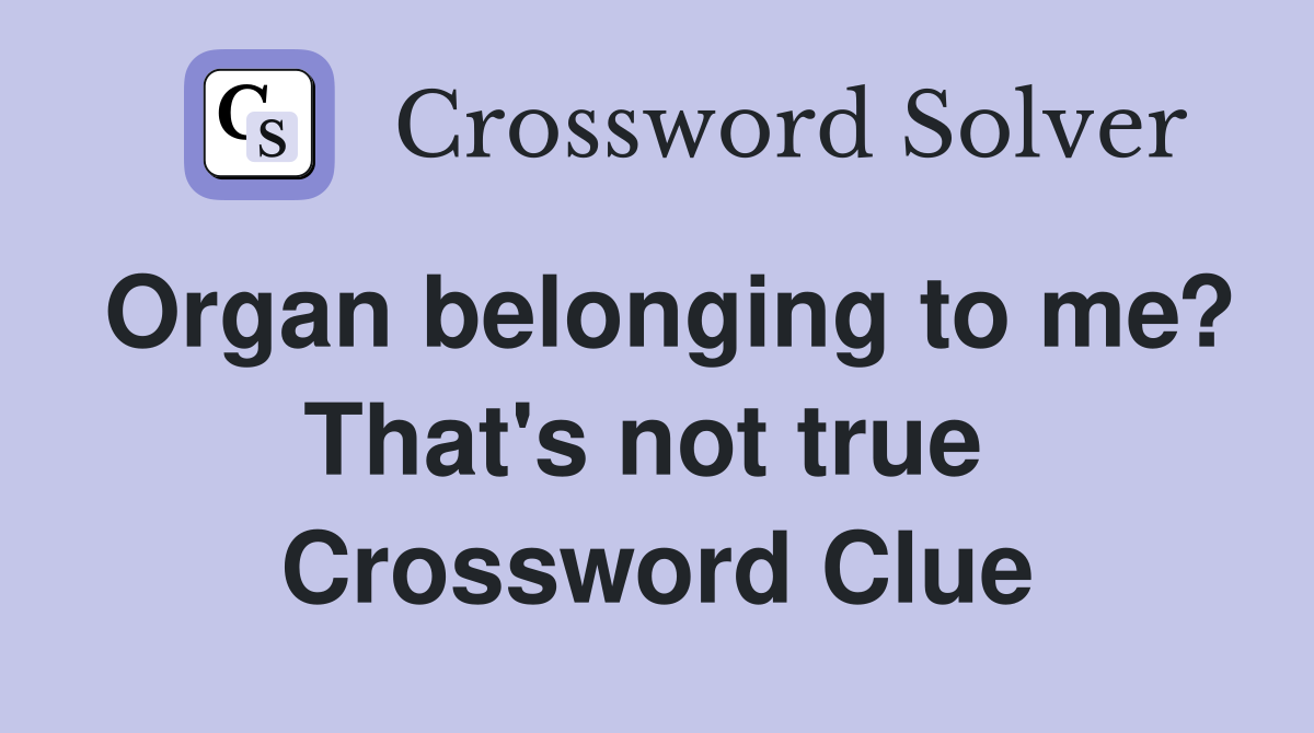 Organ belonging to me? That's not true  Crossword Clue