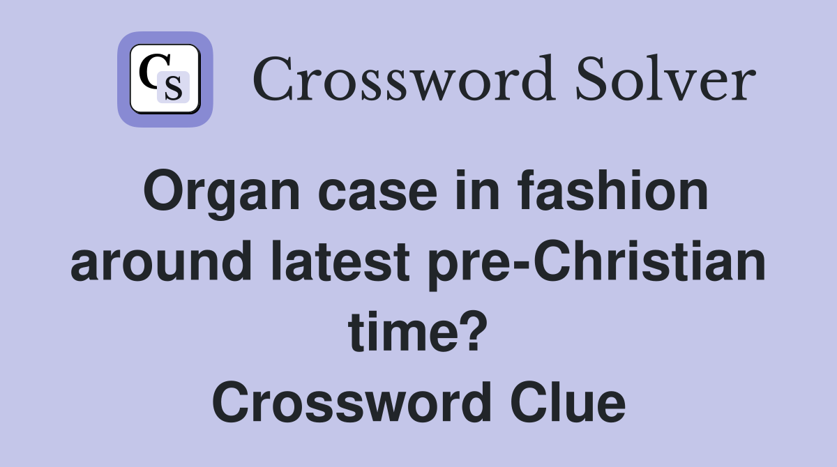 Organ case in fashion around latest pre-Christian time? Crossword Clue