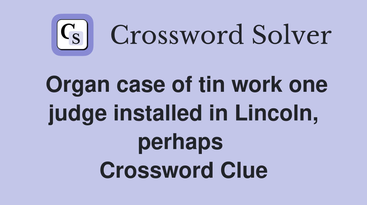 Organ case of tin work one judge installed in Lincoln, perhaps  Crossword Clue