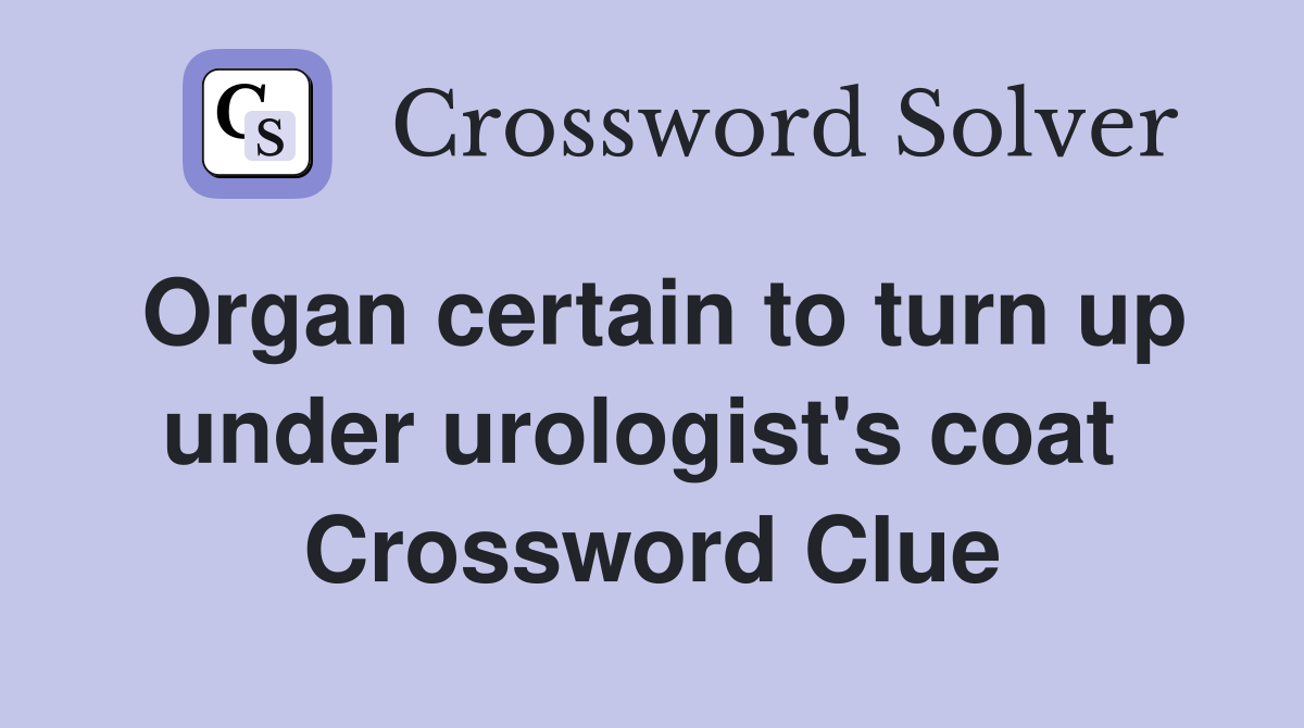 Organ certain to turn up under urologist's coat  Crossword Clue