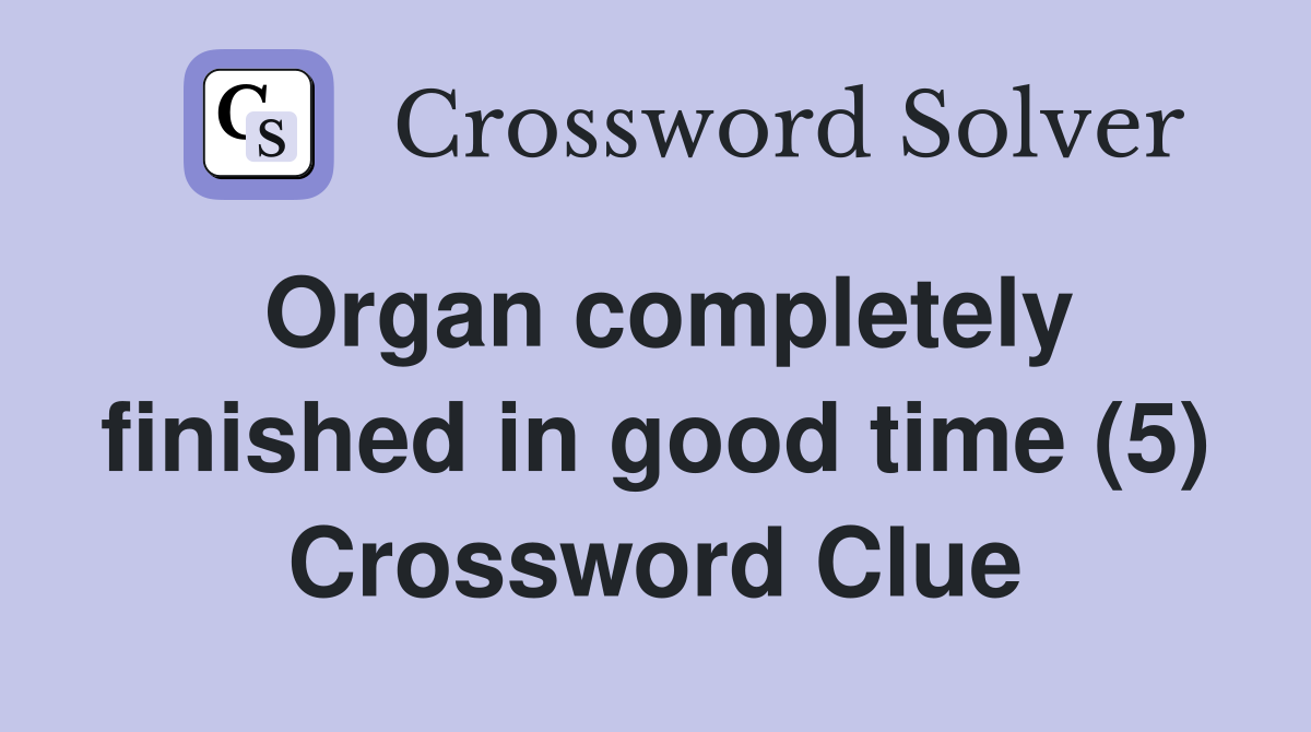 Organ completely finished in good time (5) Crossword Clue