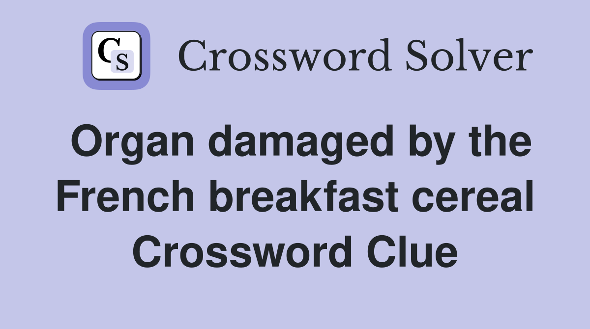 Organ damaged by the French breakfast cereal Crossword Clue