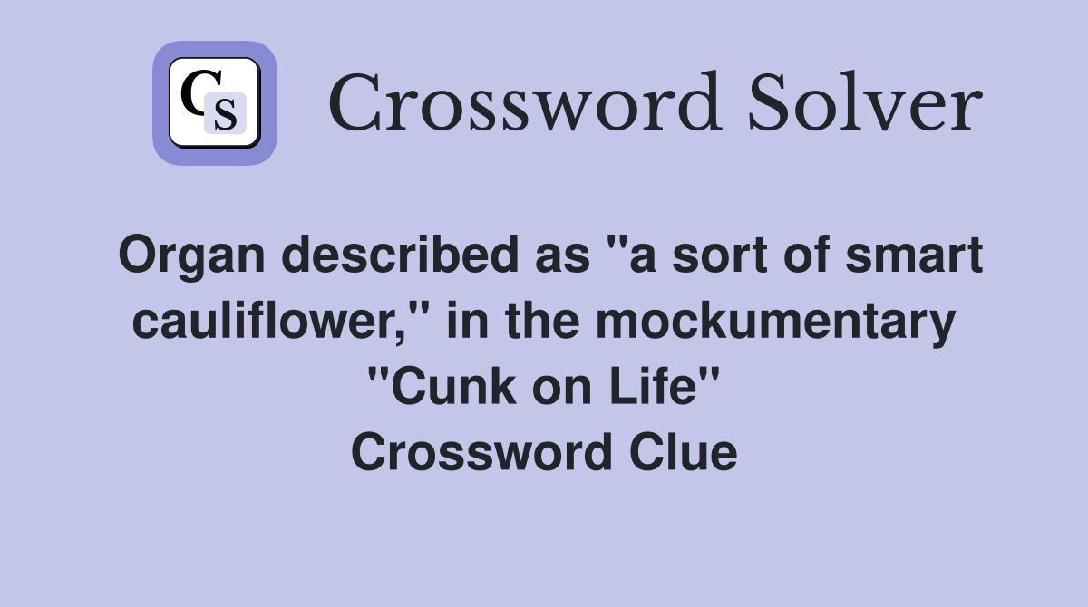 Organ described as "a sort of smart cauliflower," in the mockumentary "Cunk on Life" Crossword Clue