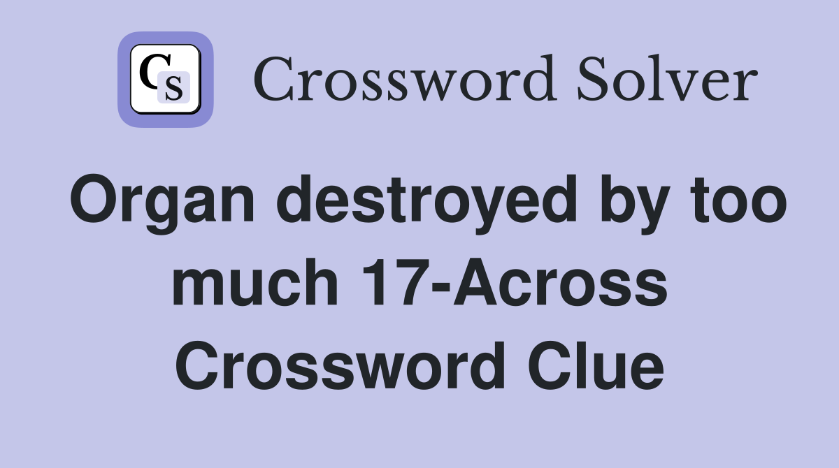 Organ destroyed by too much 17-Across Crossword Clue