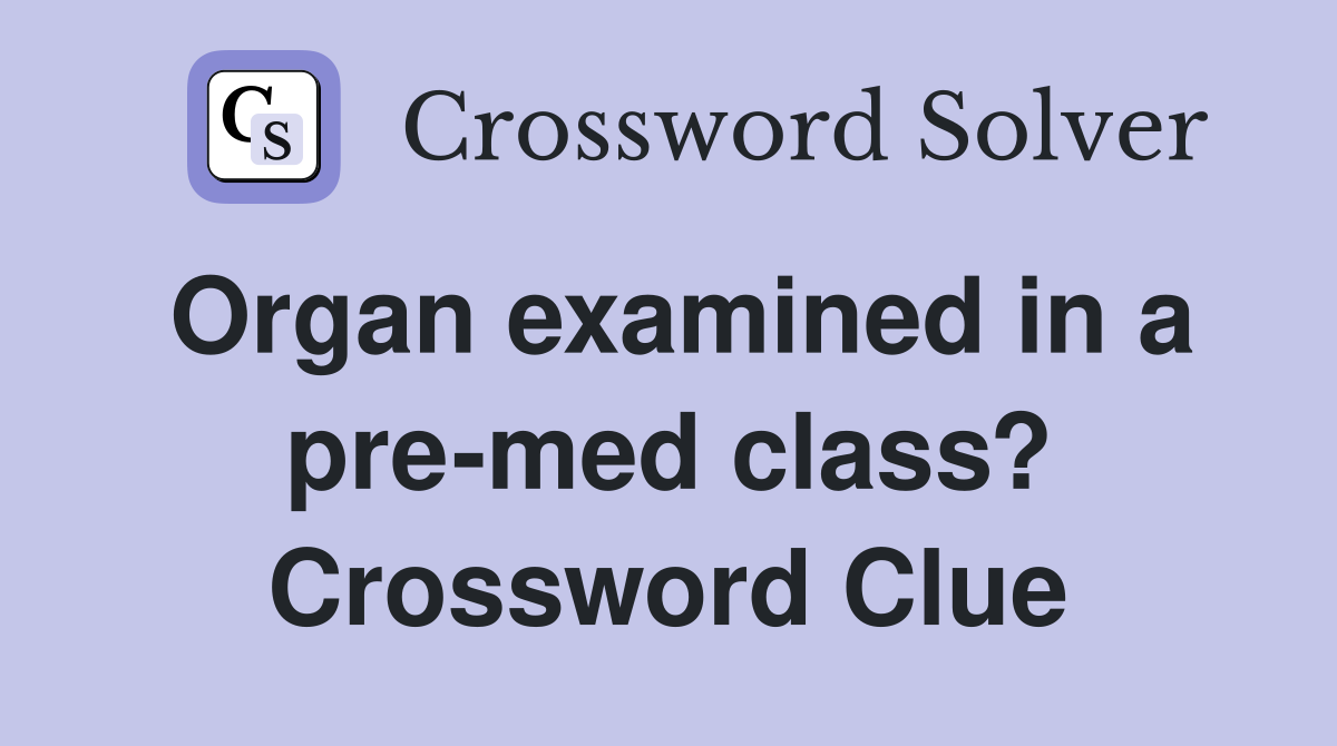 Organ examined in a pre-med class? Crossword Clue