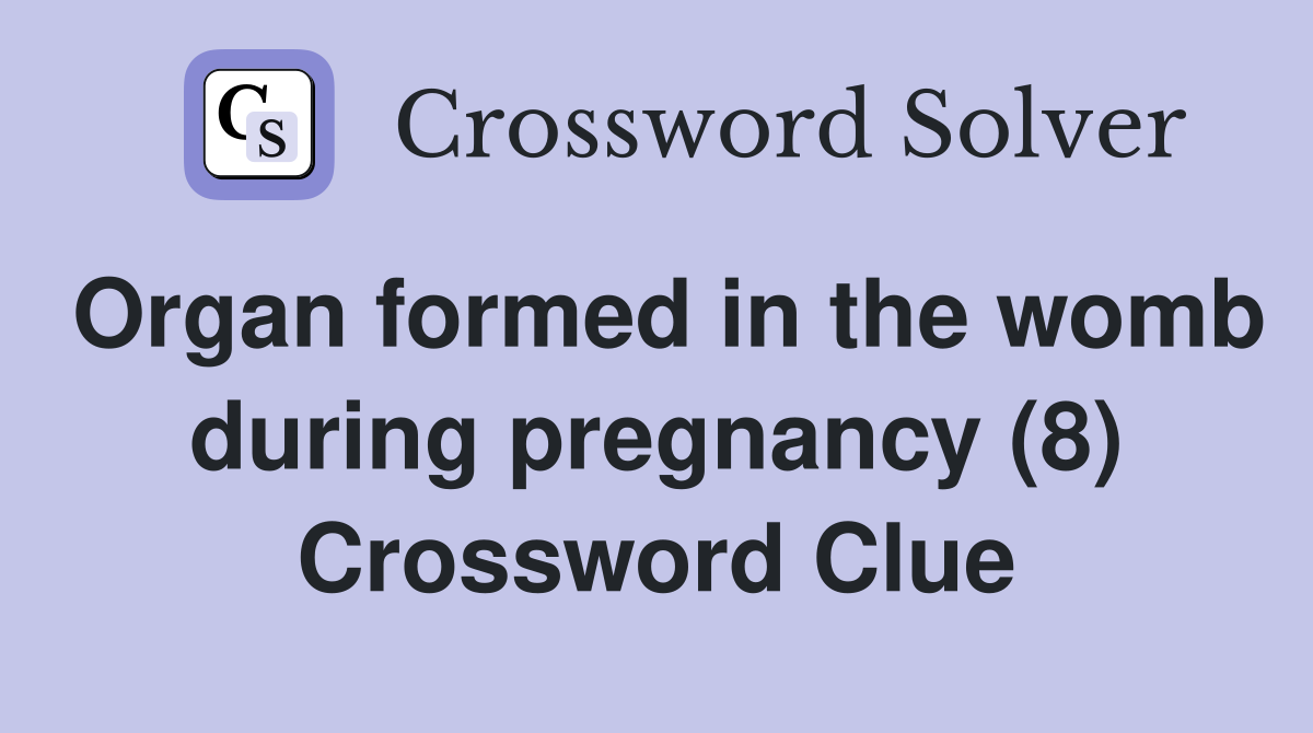 Organ formed in the womb during pregnancy (8) Crossword Clue