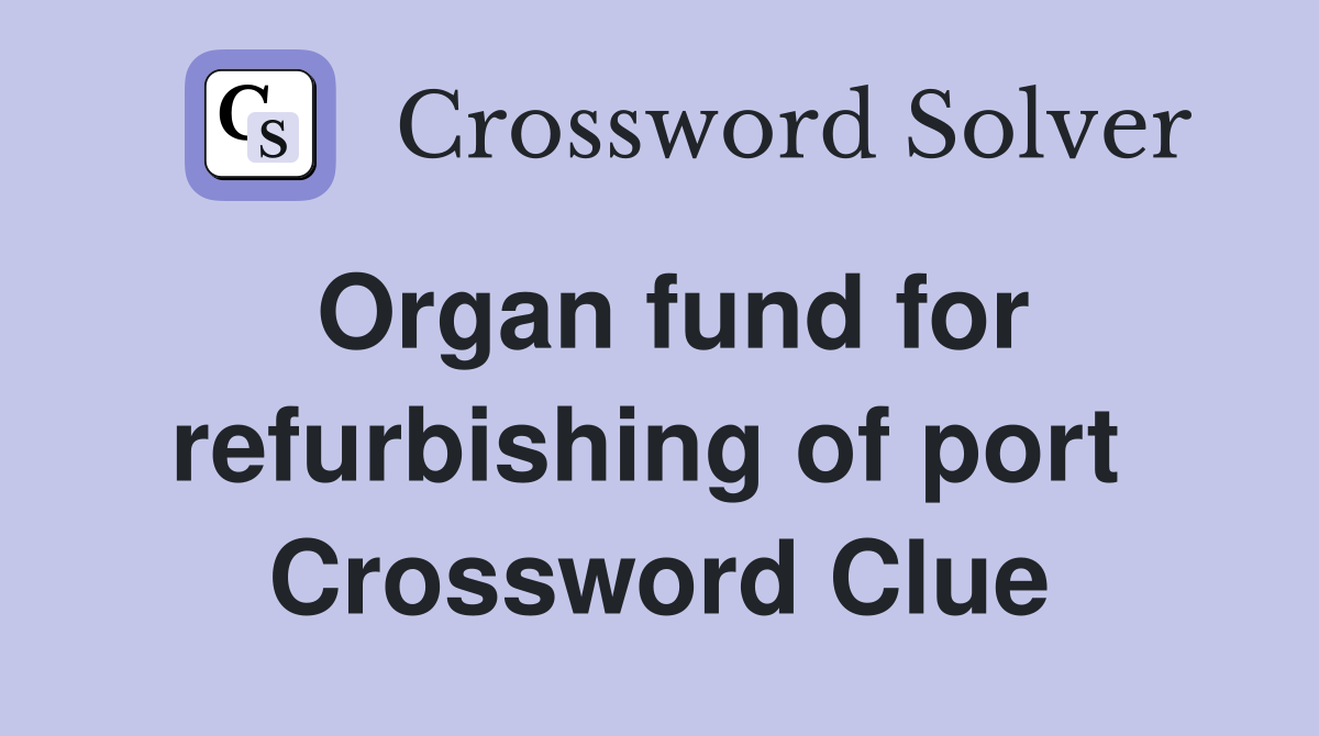Organ fund for refurbishing of port  Crossword Clue