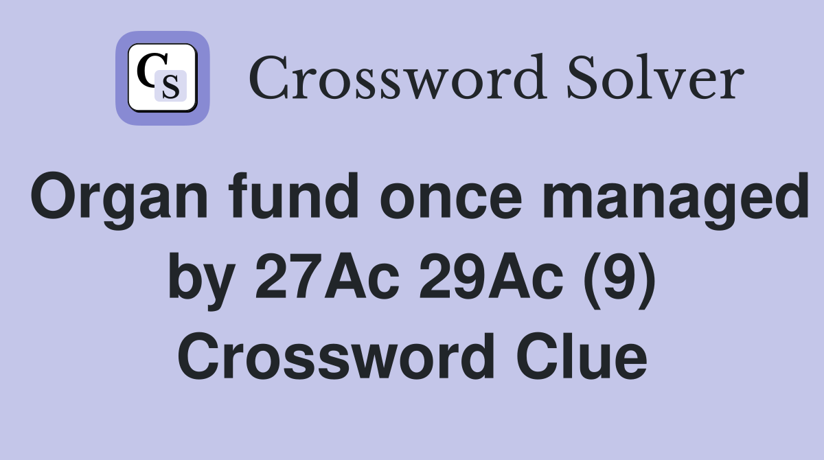 Organ fund once managed by 27Ac 29Ac (9) Crossword Clue