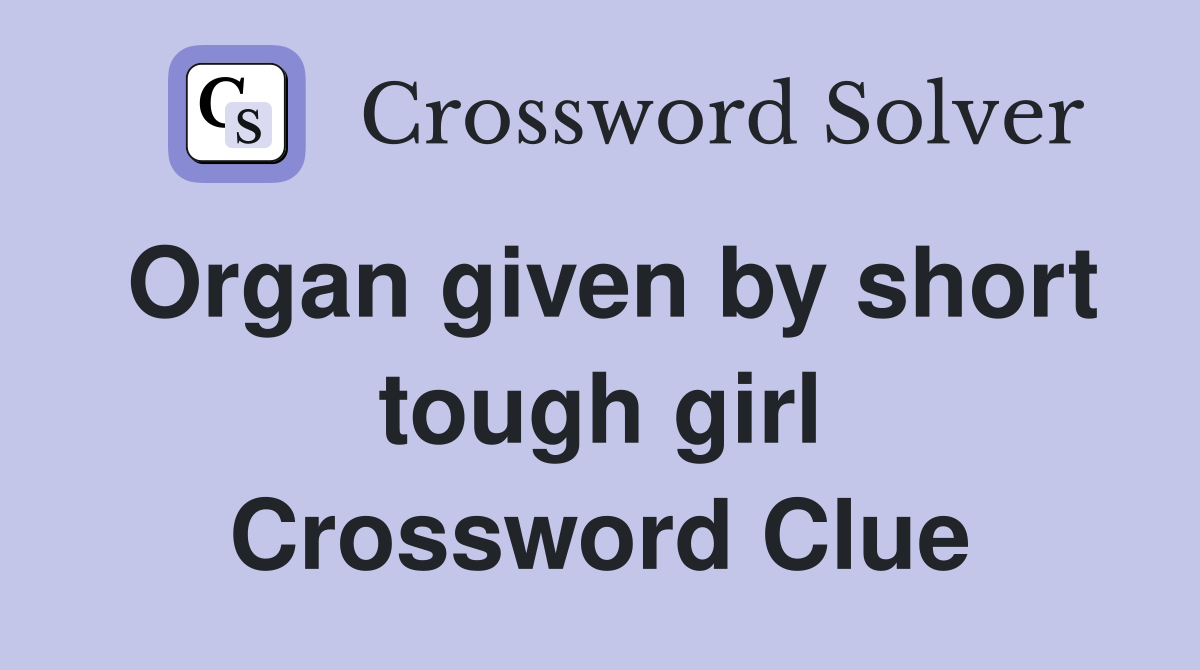 Organ given by short tough girl Crossword Clue