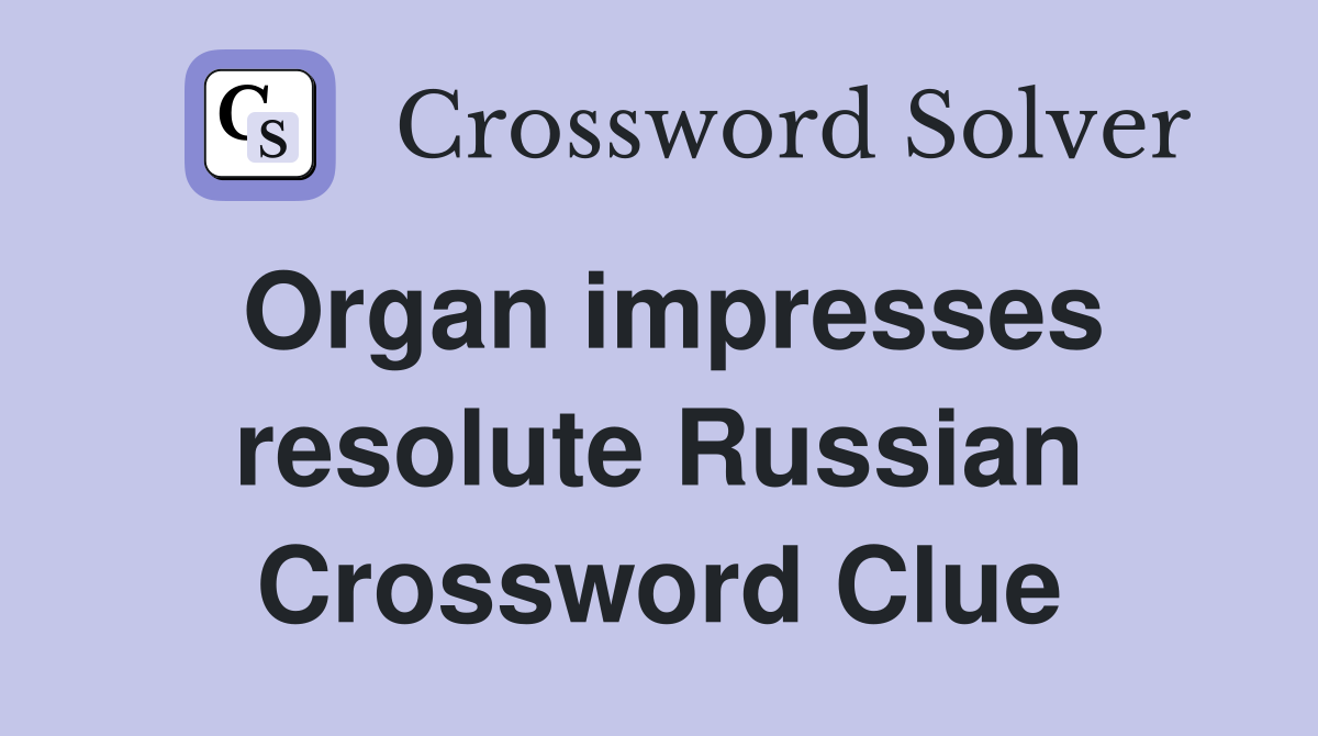 Organ impresses resolute Russian Crossword Clue