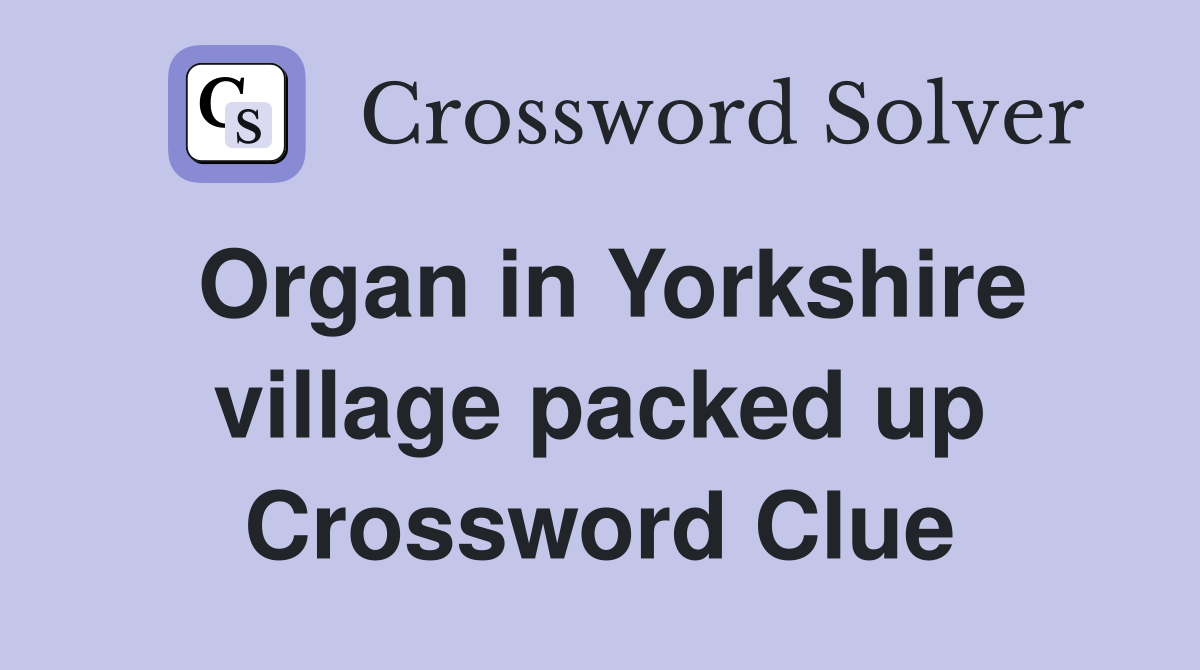Organ in Yorkshire village packed up Crossword Clue