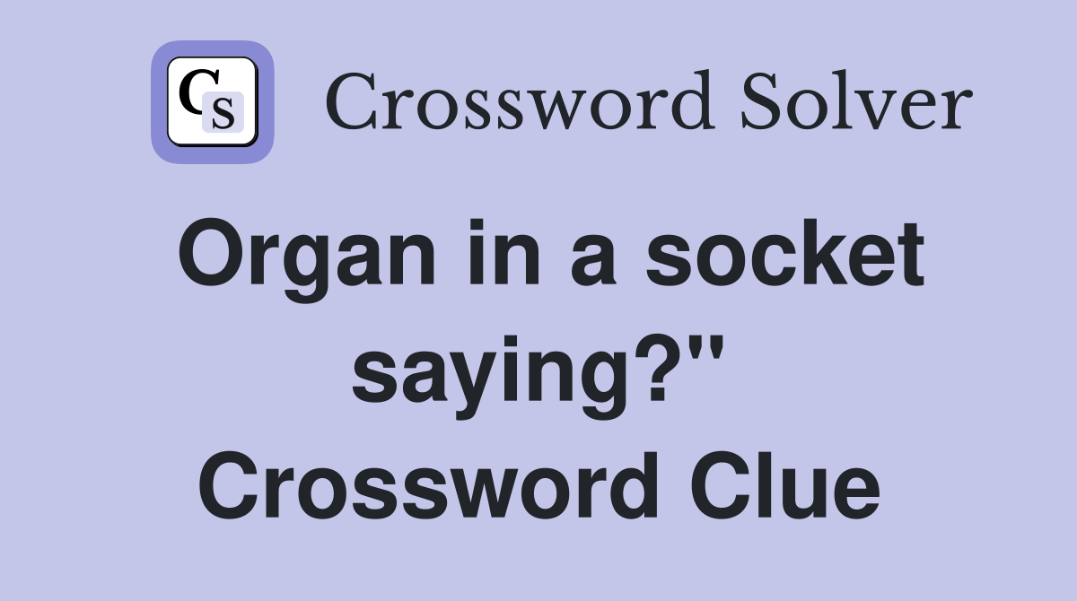 Organ in a socket saying?" Crossword Clue