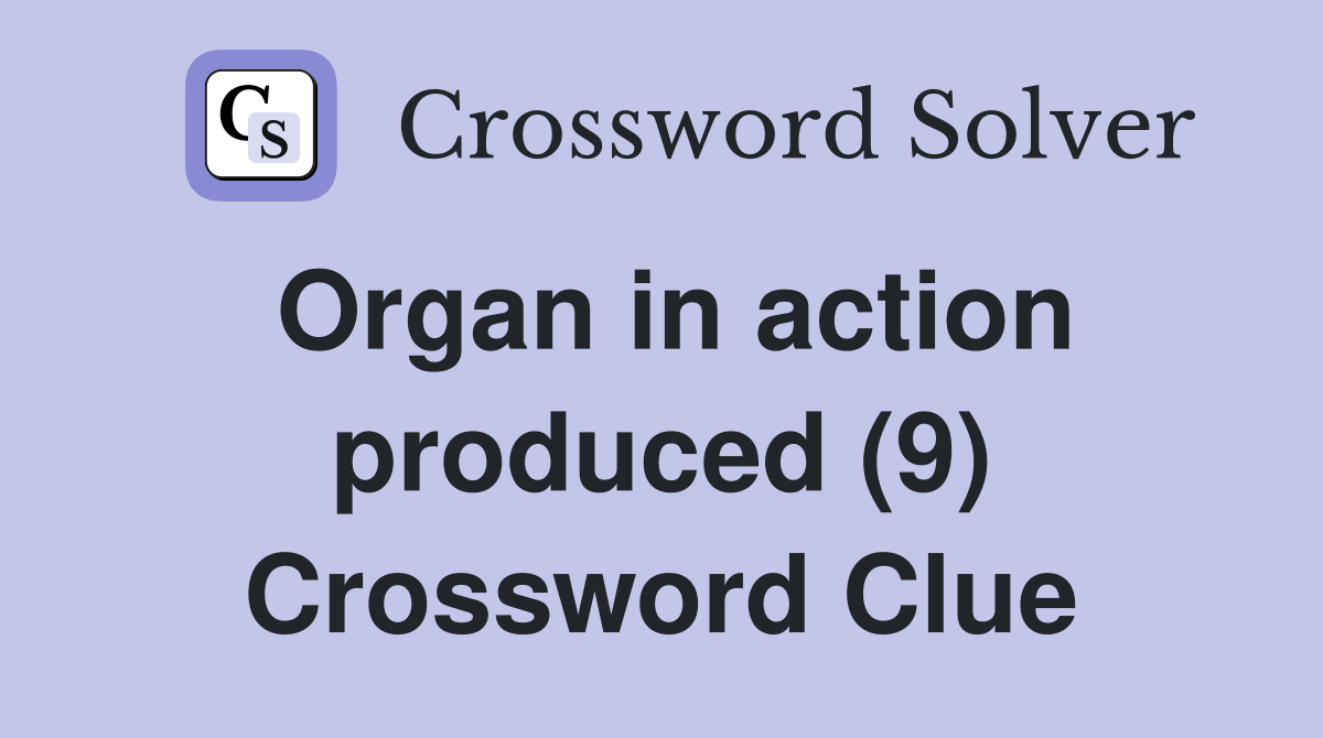 Organ in action produced (9) Crossword Clue