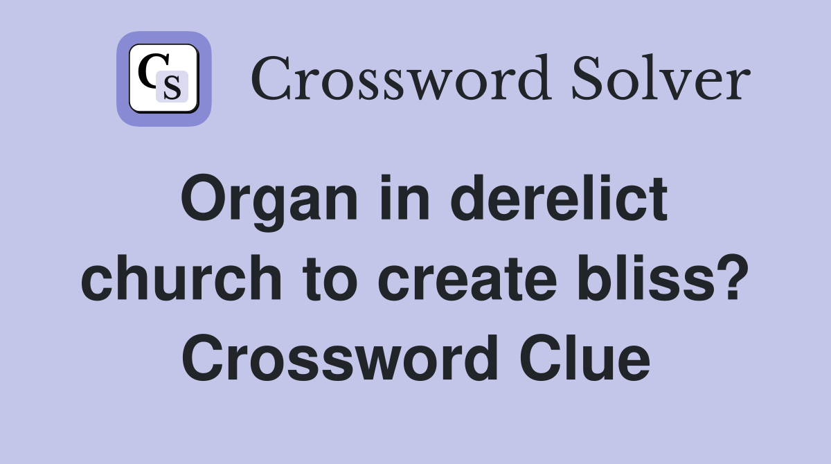Organ in derelict church to create bliss? Crossword Clue