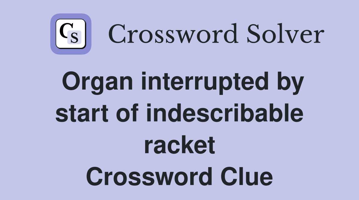 Organ interrupted by start of indescribable racket Crossword Clue