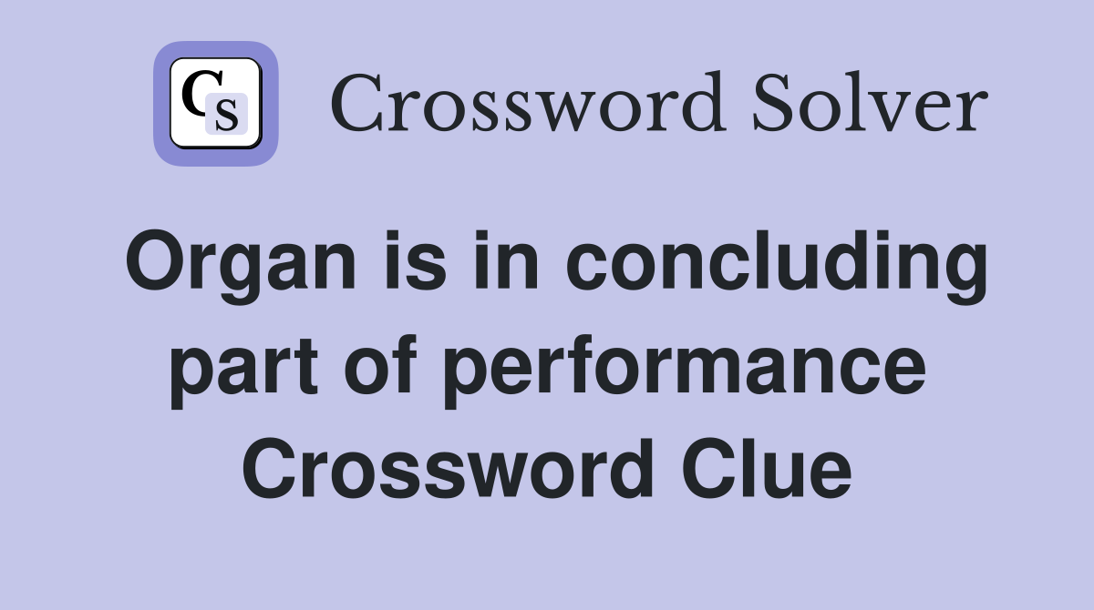 Organ is in concluding part of performance Crossword Clue