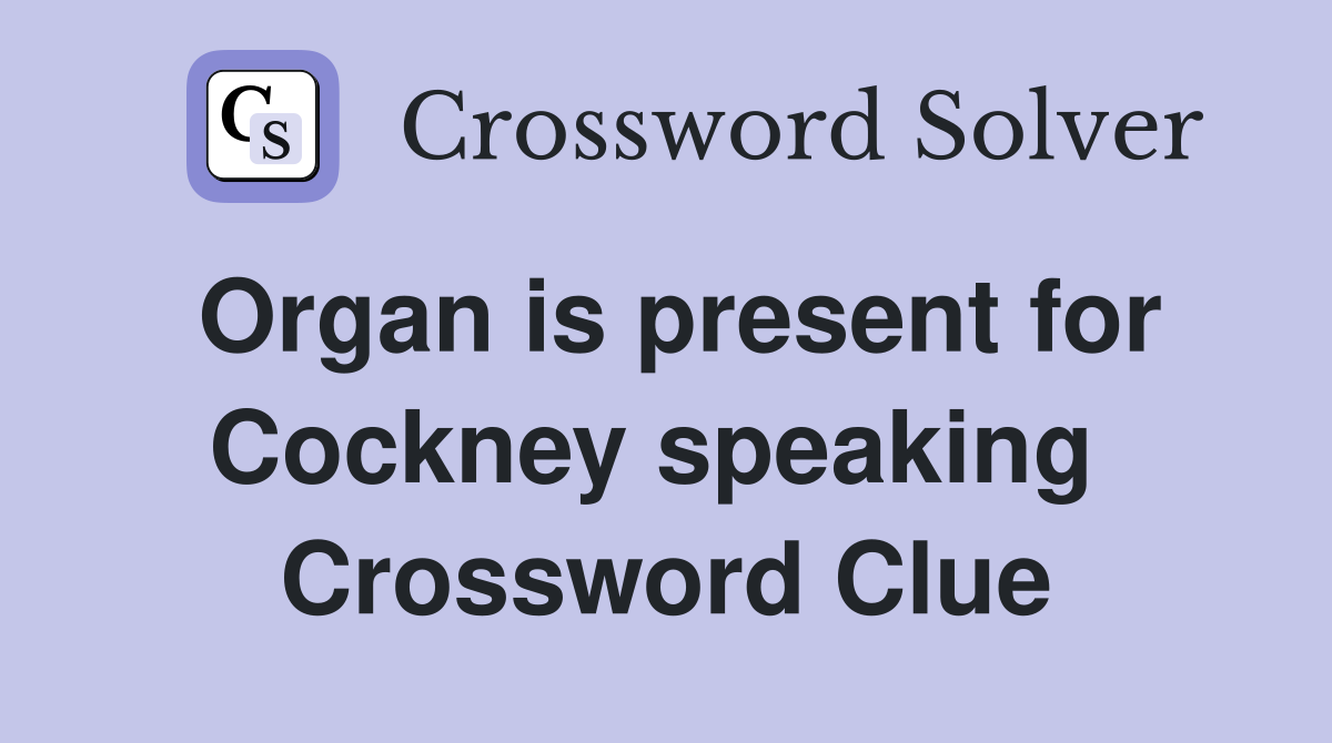 Organ is present for Cockney speaking  Crossword Clue