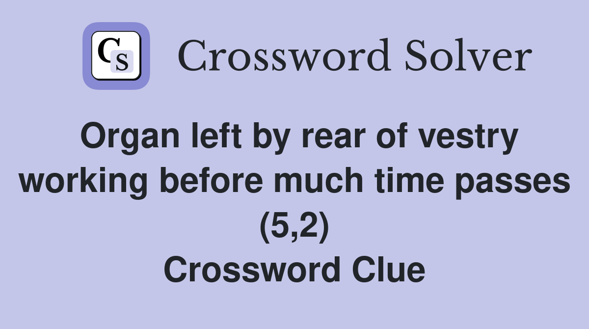 Organ left by rear of vestry working before much time passes (5,2) Crossword Clue