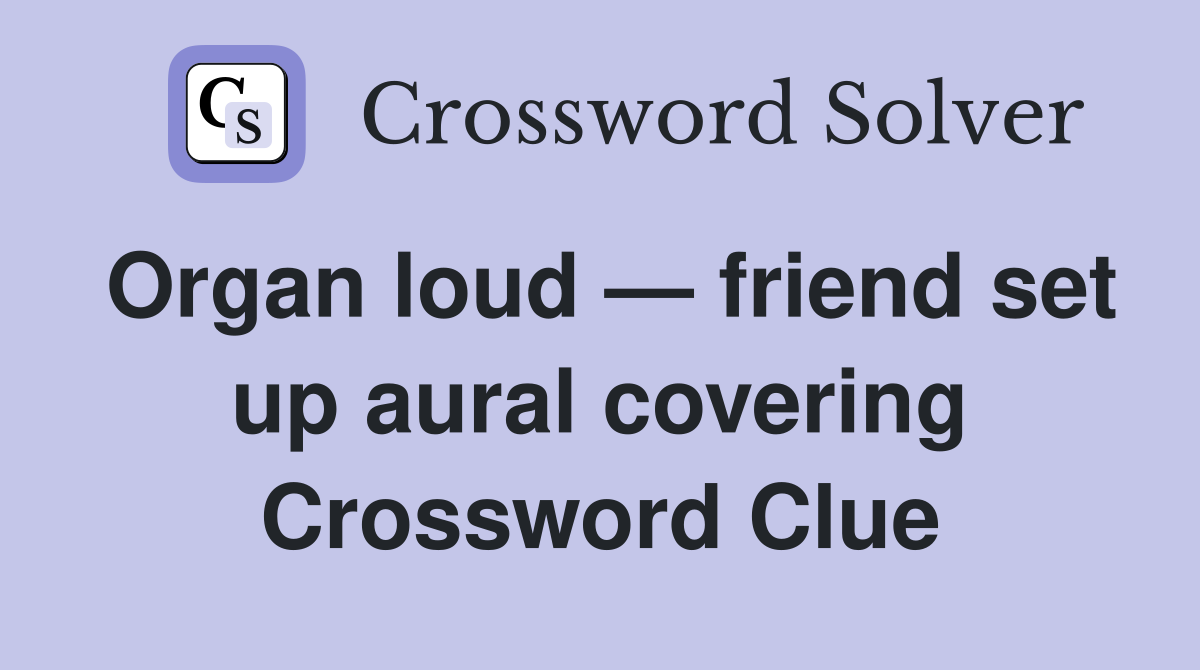 Organ loud — friend set up aural covering Crossword Clue