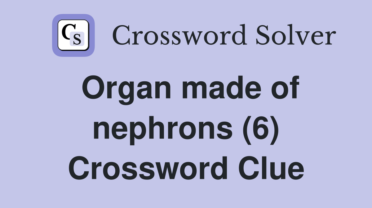 Organ made of nephrons (6) Crossword Clue