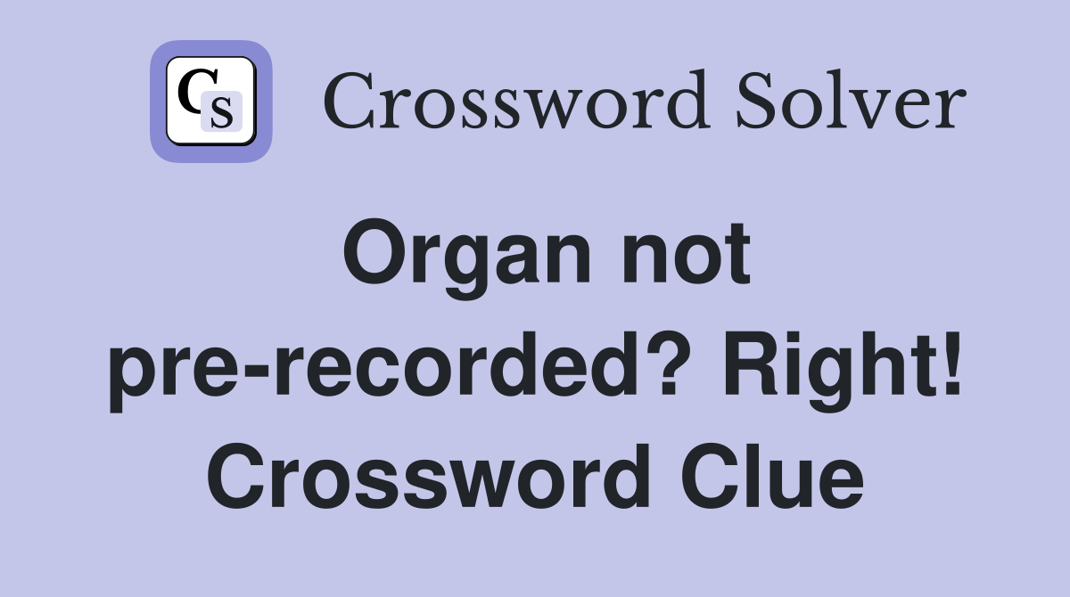 Organ not pre-recorded? Right! Crossword Clue