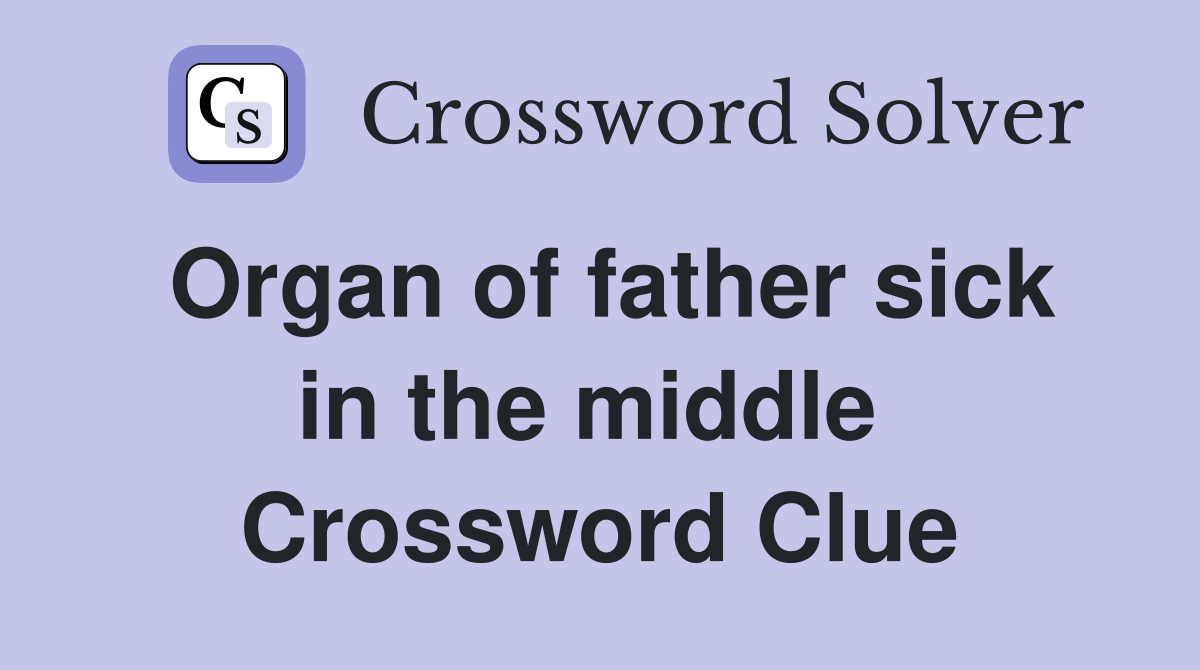 Organ of father sick in the middle  Crossword Clue