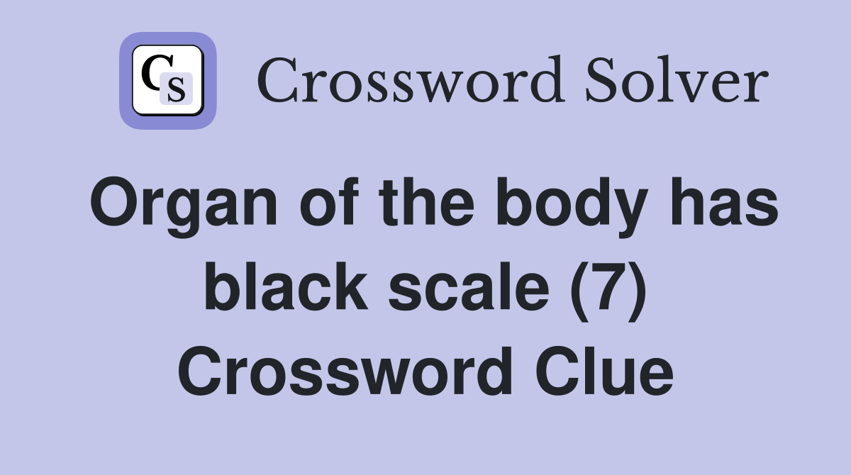 Organ of the body has black scale (7) Crossword Clue