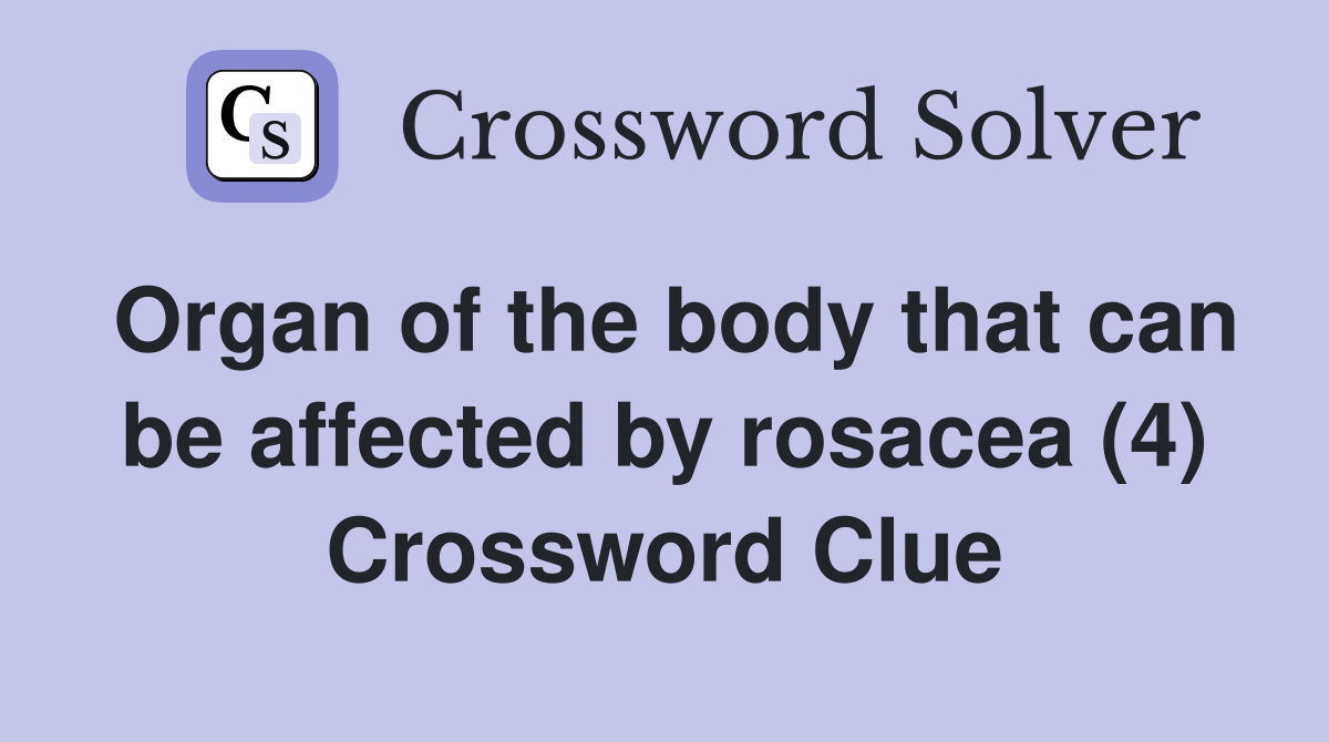 Organ of the body that can be affected by rosacea (4) Crossword Clue