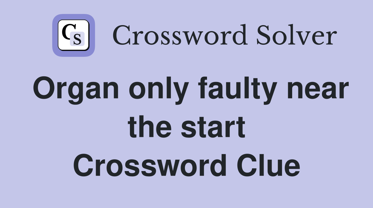 Organ only faulty near the start Crossword Clue