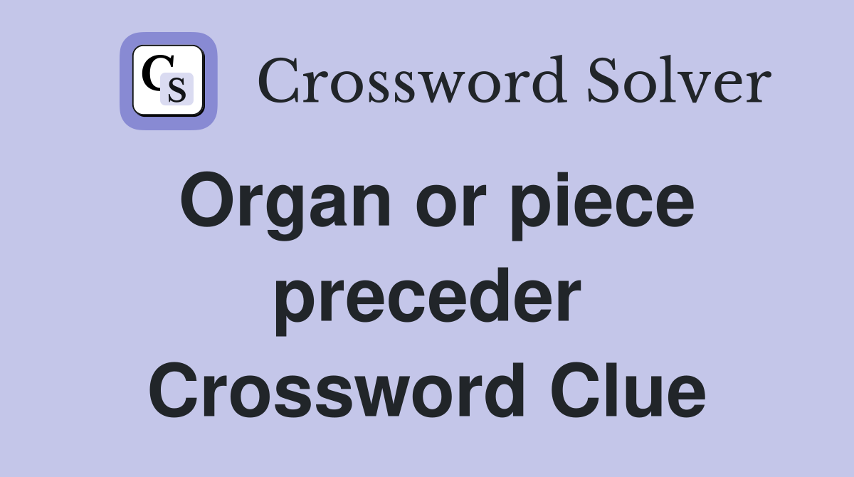 Organ or piece preceder Crossword Clue