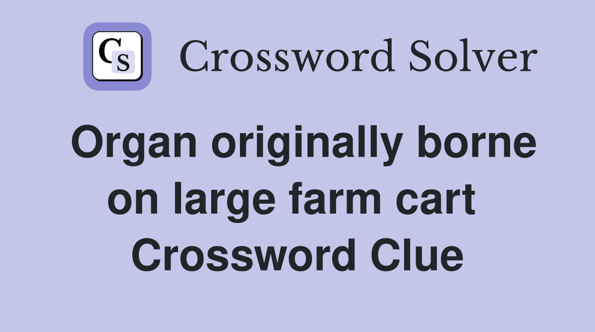 Organ originally borne on large farm cart  Crossword Clue