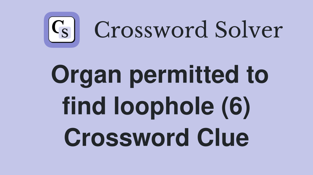 Organ permitted to find loophole (6) Crossword Clue