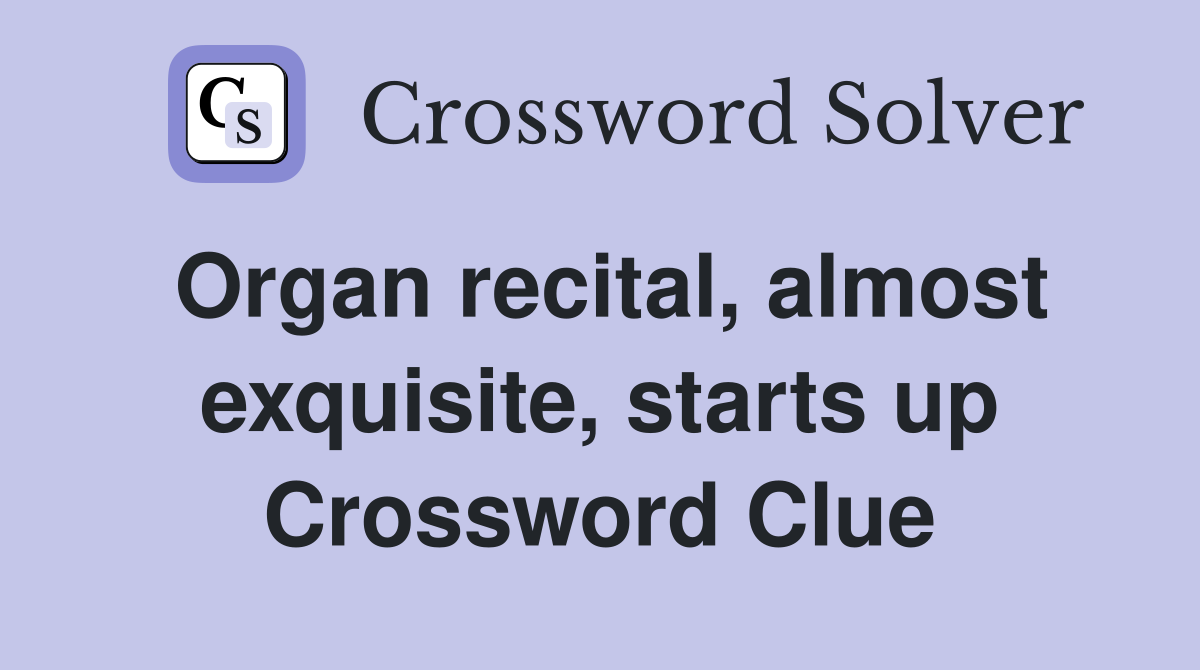 Organ recital, almost exquisite, starts up Crossword Clue