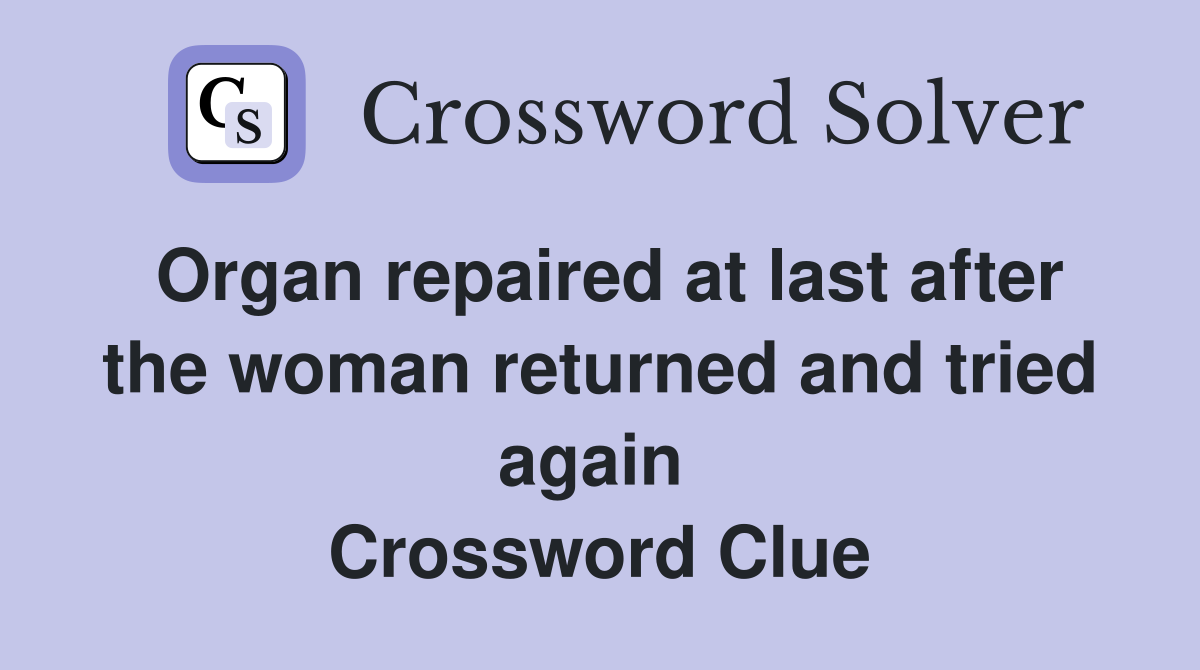 Organ repaired at last after the woman returned and tried again  Crossword Clue